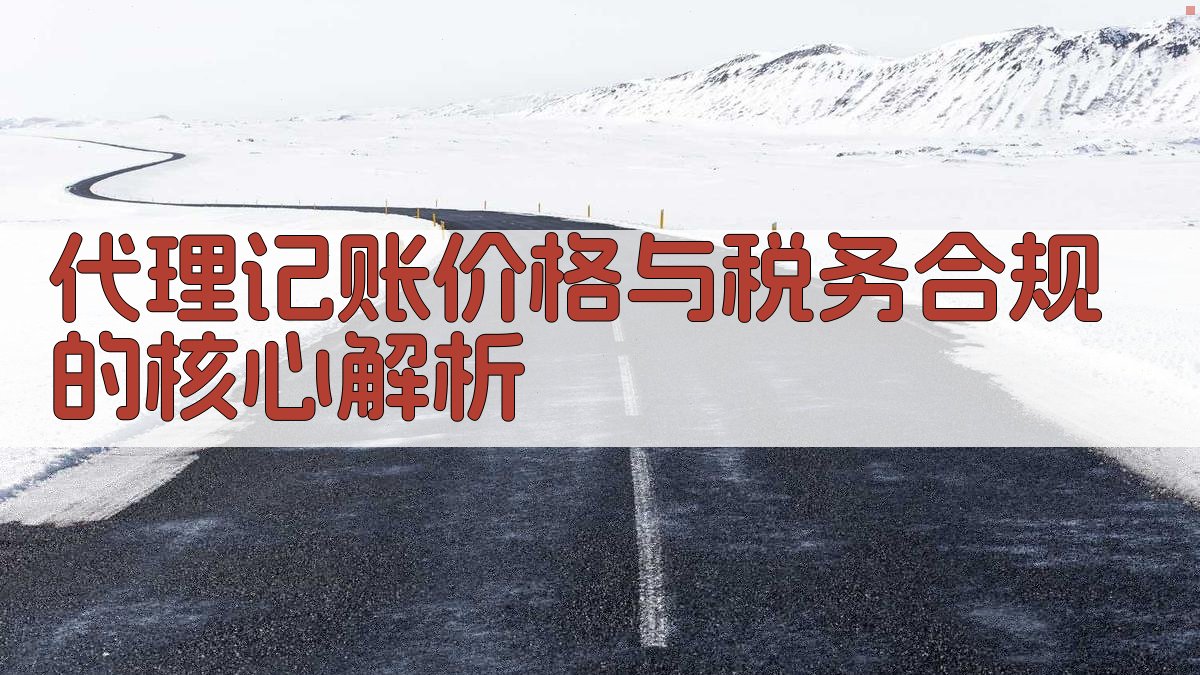 代理记账价格与税务合规的核心解析 图1