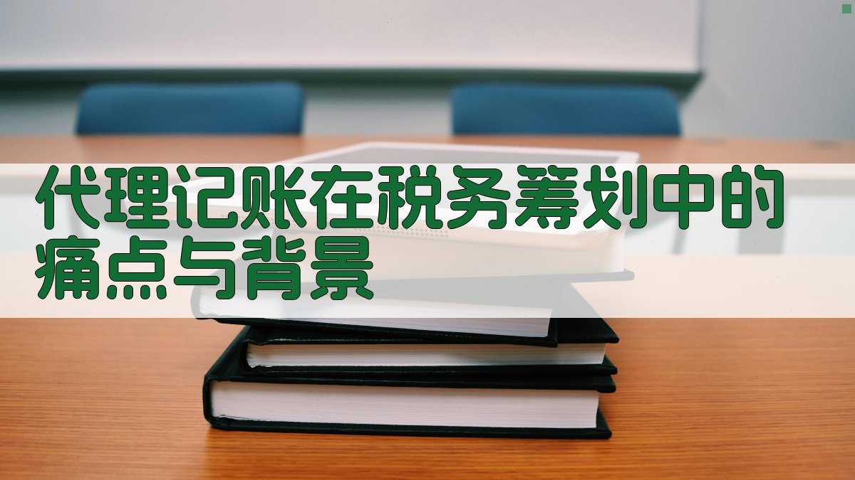 代理记账在税务筹划中的痛点与背景 图1