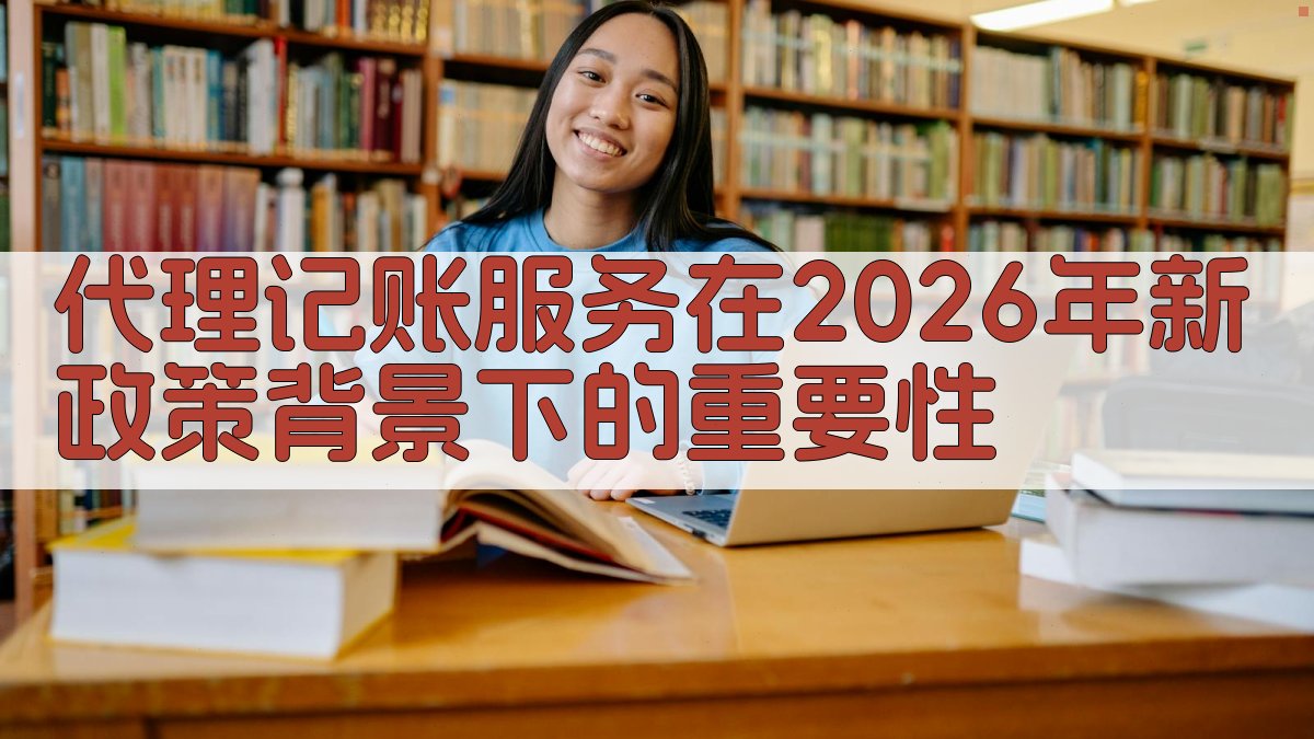 代理记账服务在2026年新政策背景下的重要性 图1