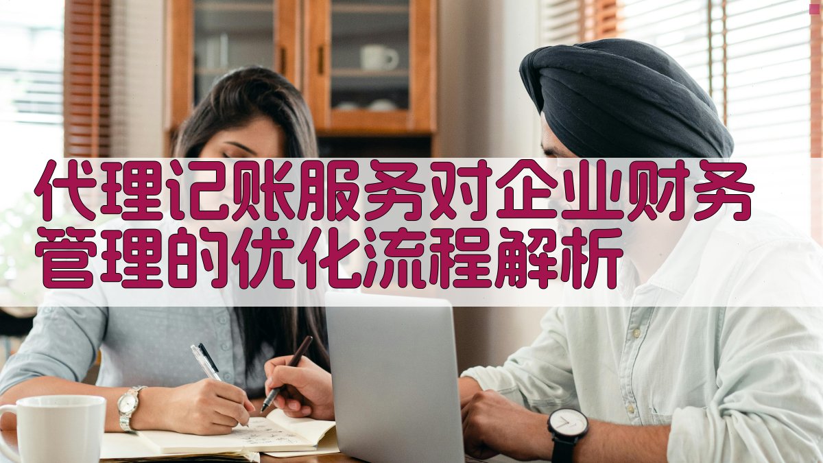 代理记账服务对企业财务管理的优化流程解析 图2
