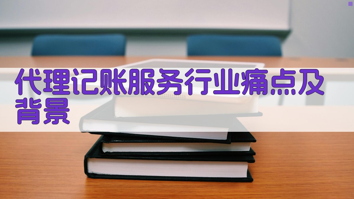 代理记账服务行业痛点及背景 图1