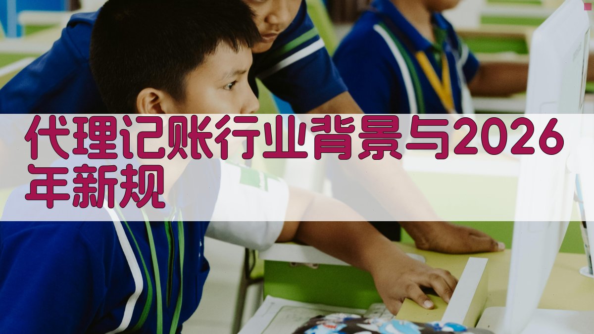 代理记账行业背景与2026年新规 图1