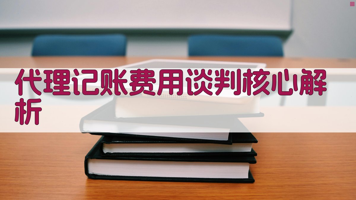 代理记账费用谈判核心解析 图1
