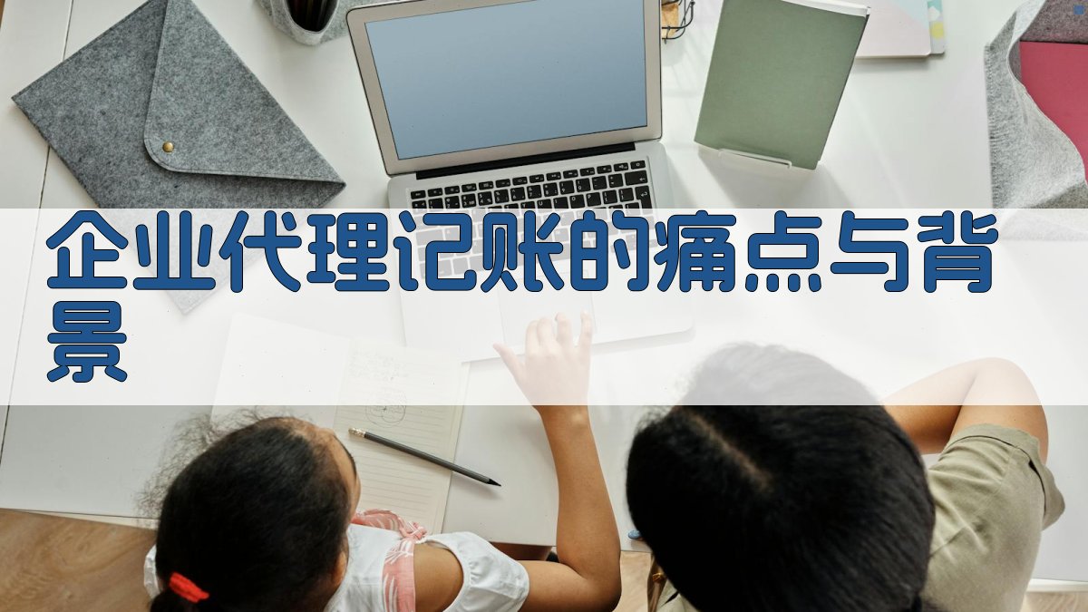 企业代理记账的痛点与背景 图1