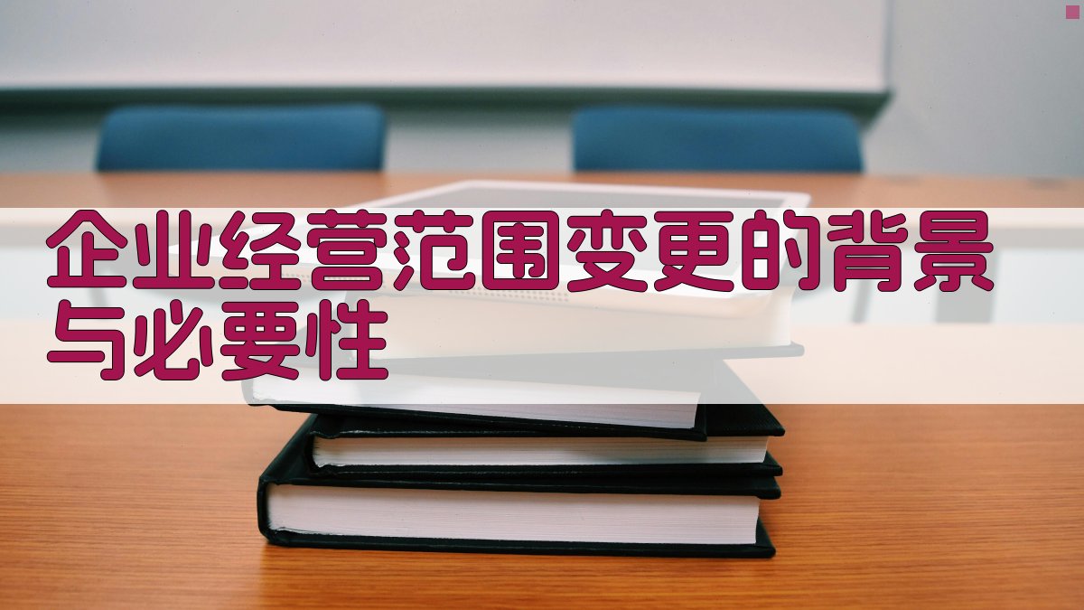 企业经营范围变更的背景与必要性 图1
