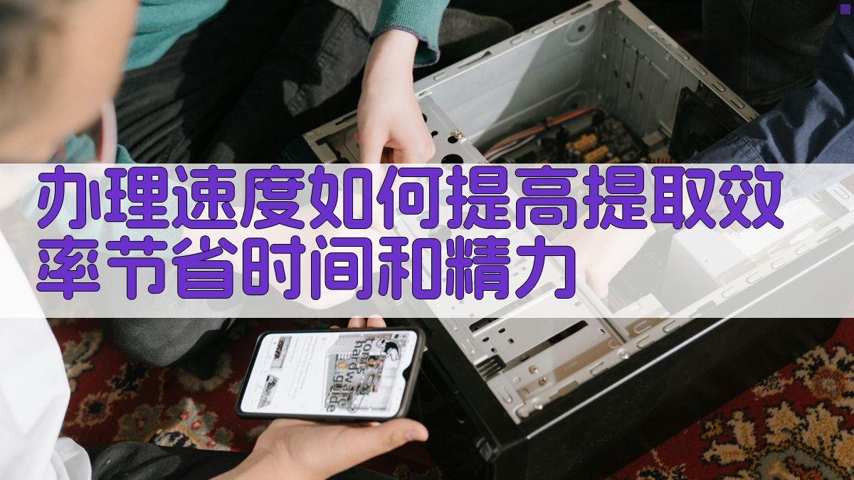 办理速度如何提高提取效率，节省时间和精力 图2
