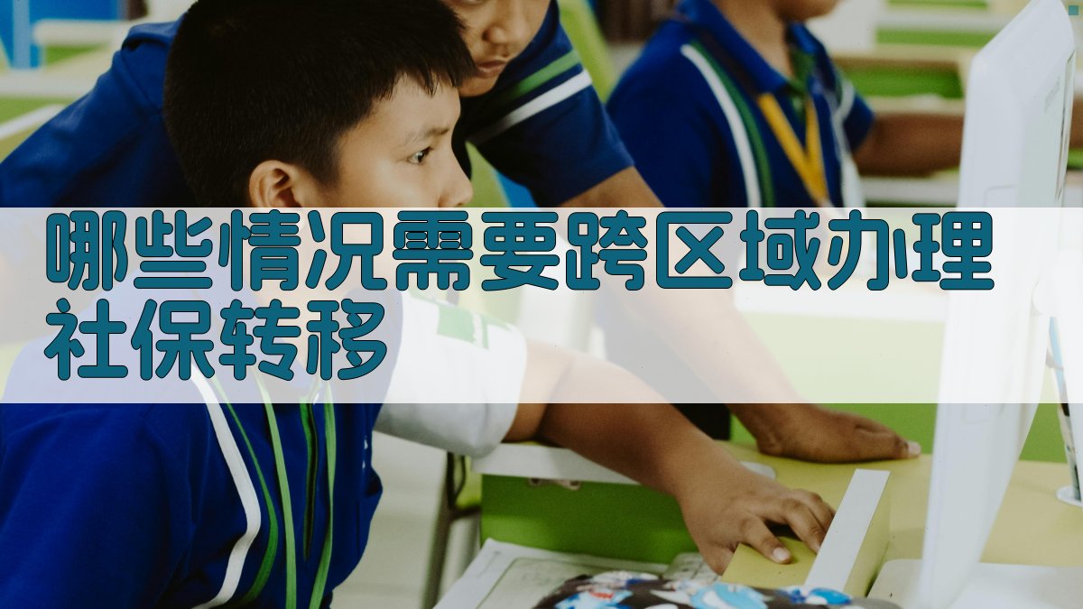 哪些情况需要跨区域办理社保转移 图1