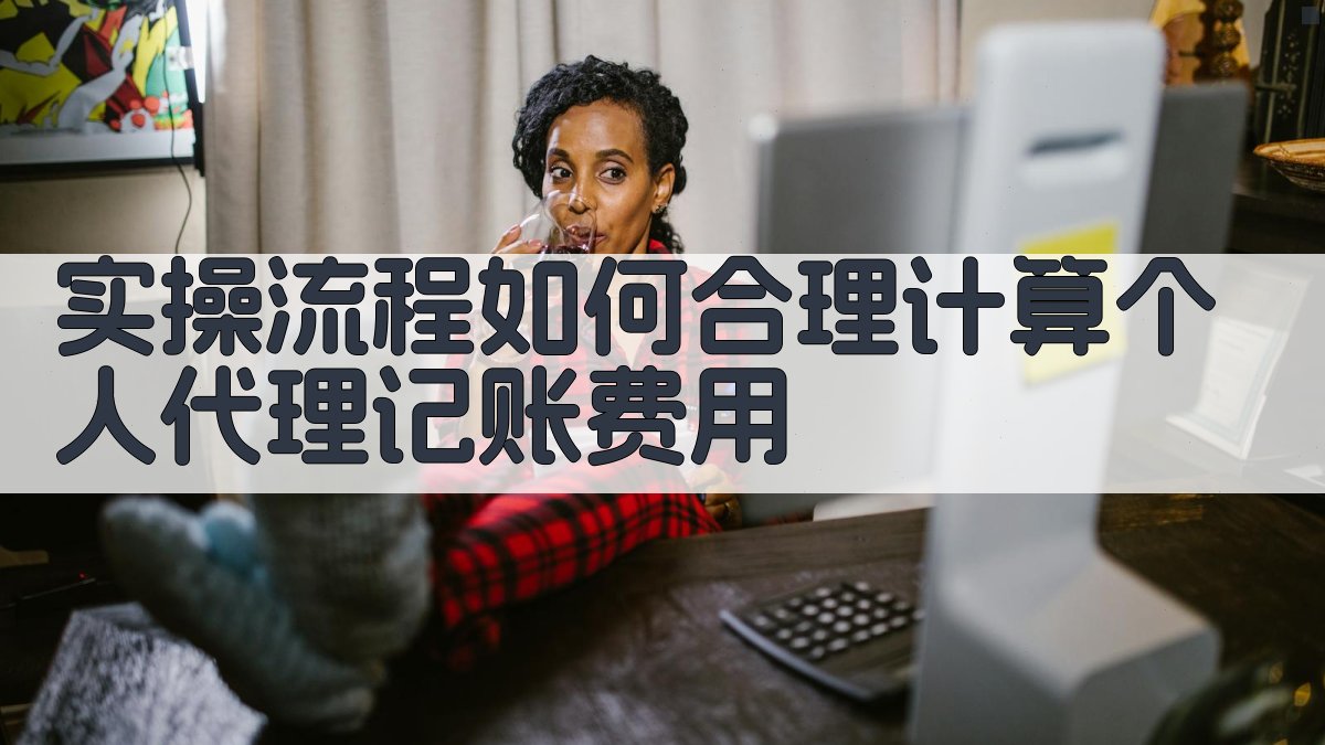 实操流程：如何合理计算个人代理记账费用。 图1