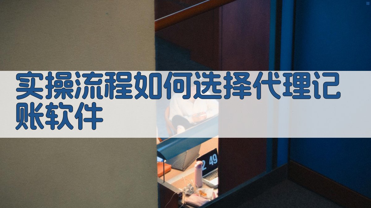 实操流程：如何选择代理记账软件 图3