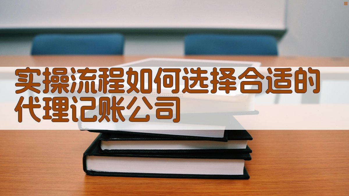 实操流程：如何选择合适的代理记账公司 图1