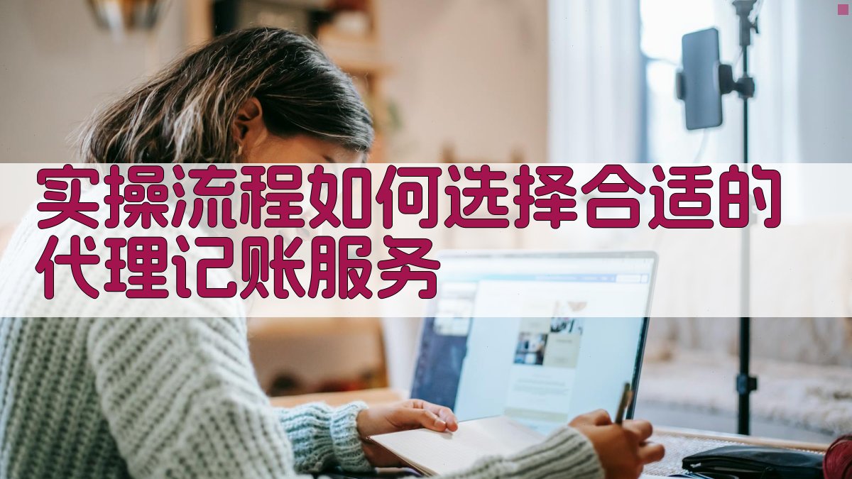 实操流程：如何选择合适的代理记账服务 图2