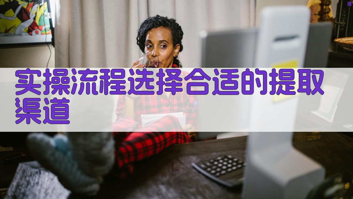 实操流程：选择合适的提取渠道 图2