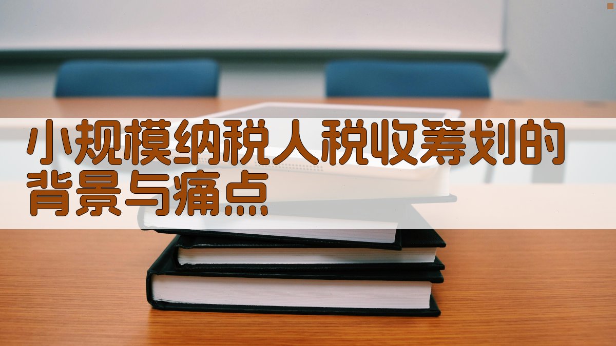 小规模纳税人税收筹划的背景与痛点 图1