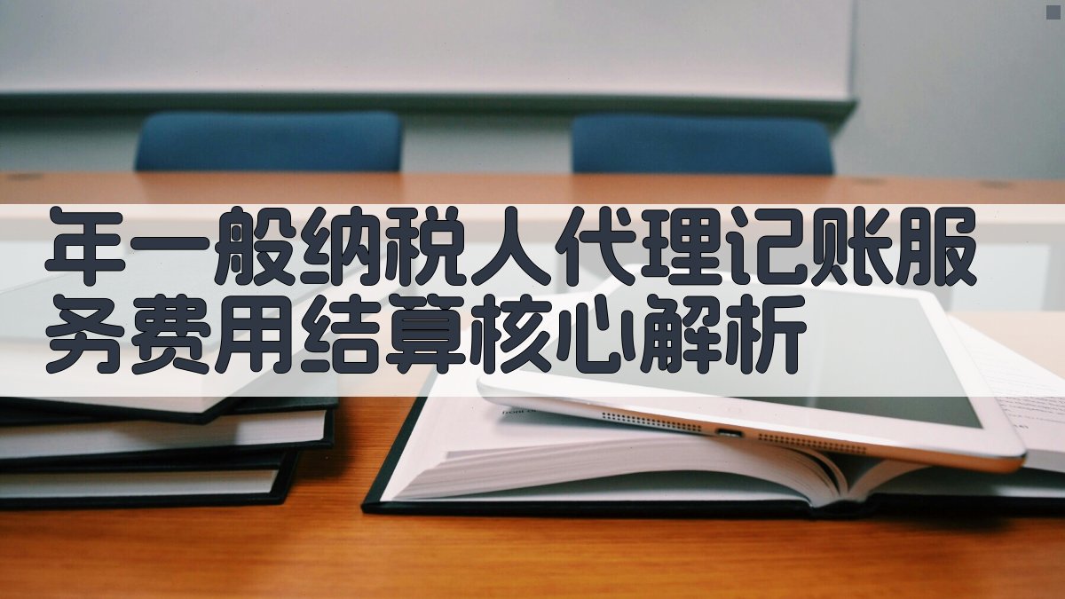 年一般纳税人代理记账服务费用结算核心解析 图2