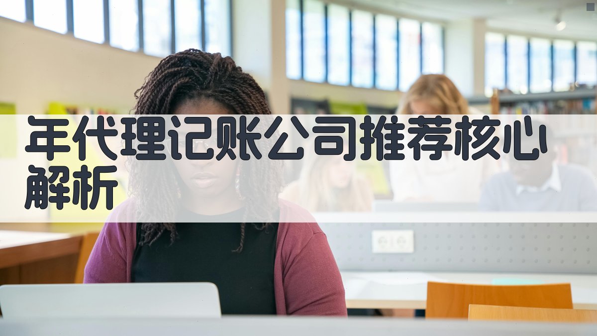 年代理记账公司推荐核心解析 图2