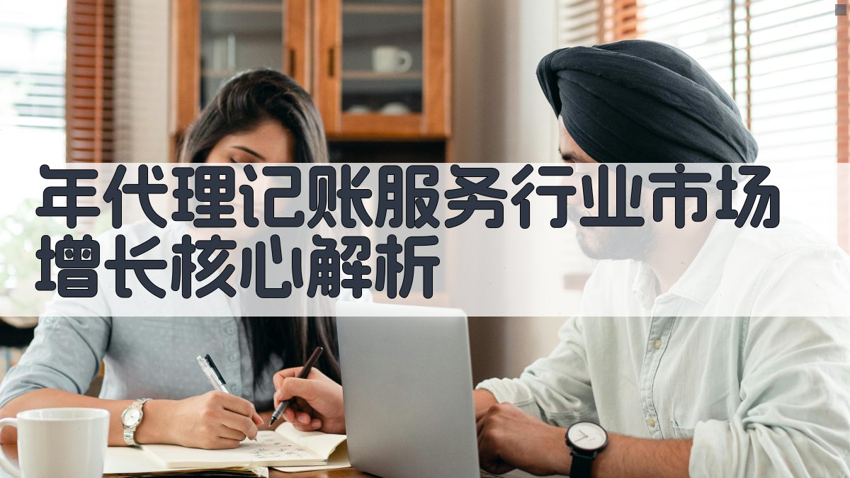 年代理记账服务行业市场增长核心解析 图1