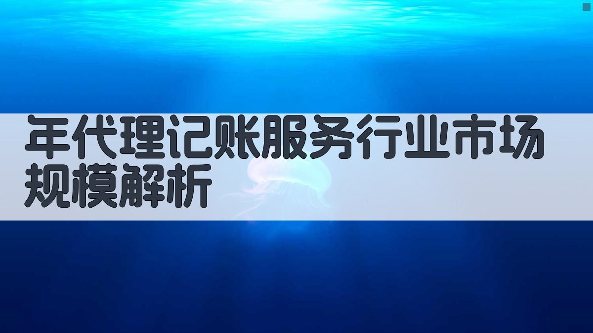 年代理记账服务行业市场规模解析 图1
