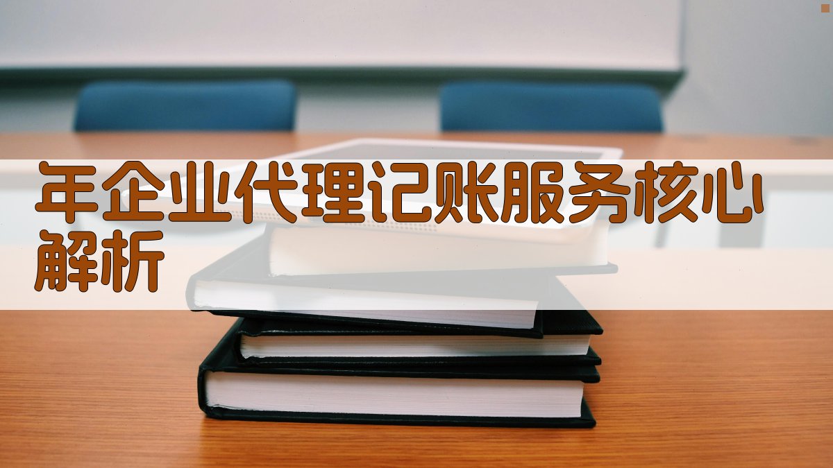 年企业代理记账服务核心解析 图2