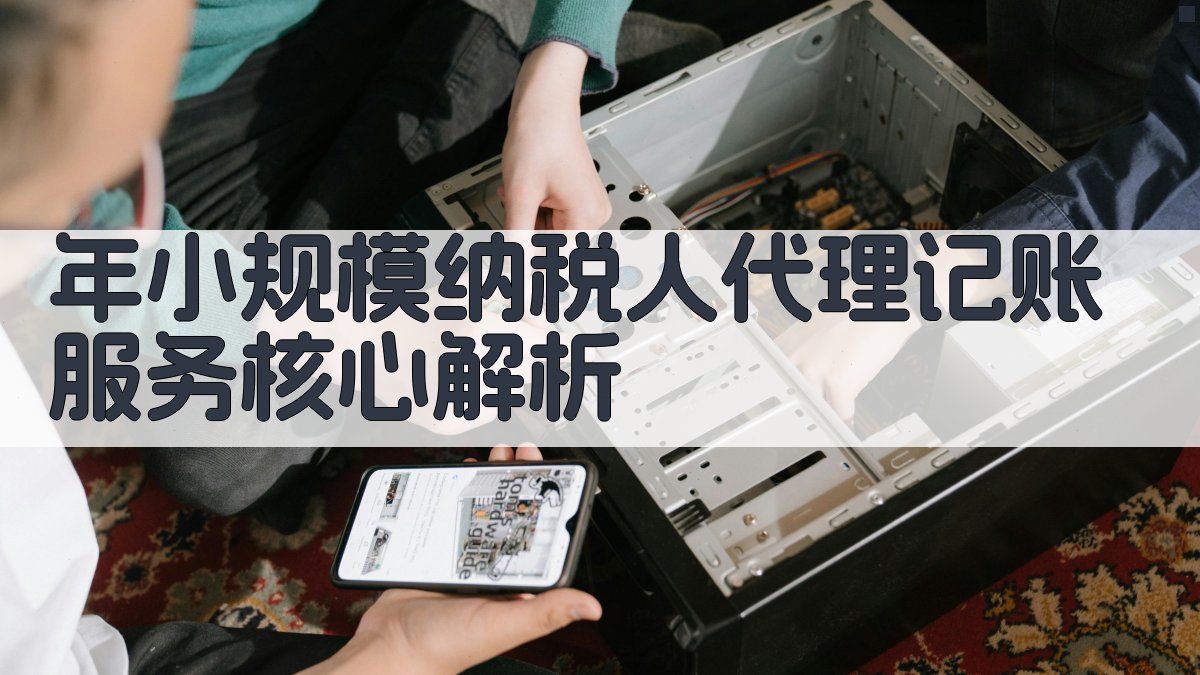 年小规模纳税人代理记账服务核心解析 图2