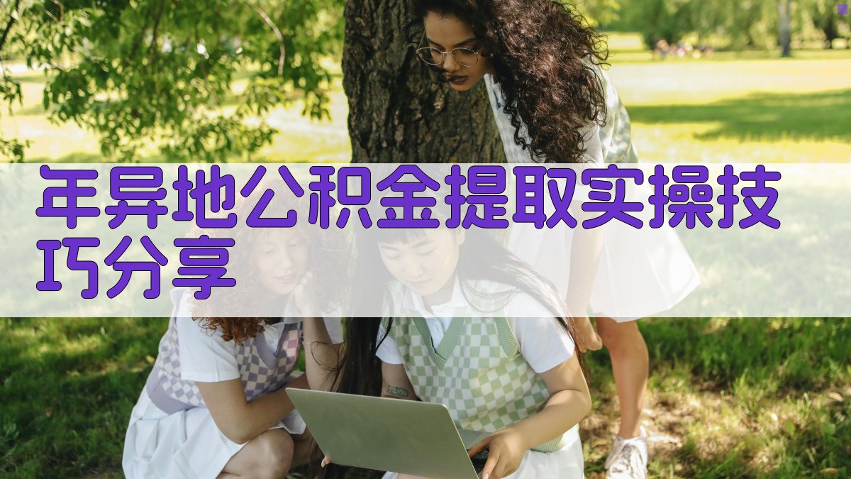年异地公积金提取实操技巧分享 图5