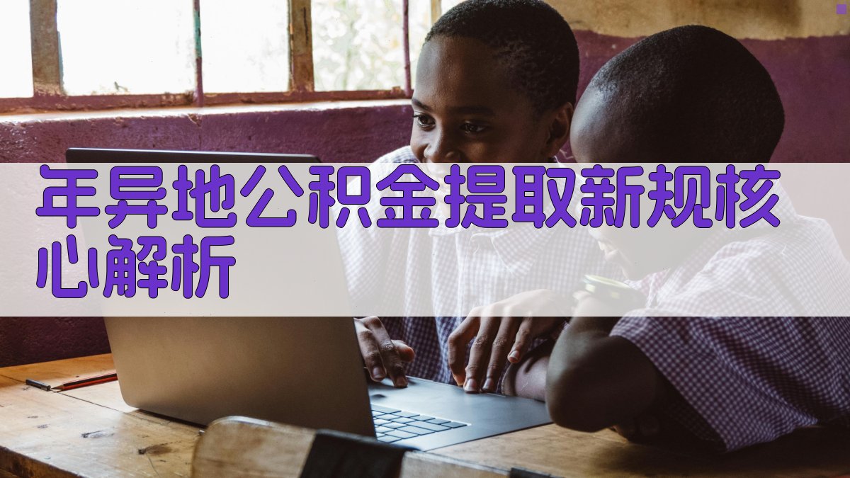 年异地公积金提取新规核心解析 图2