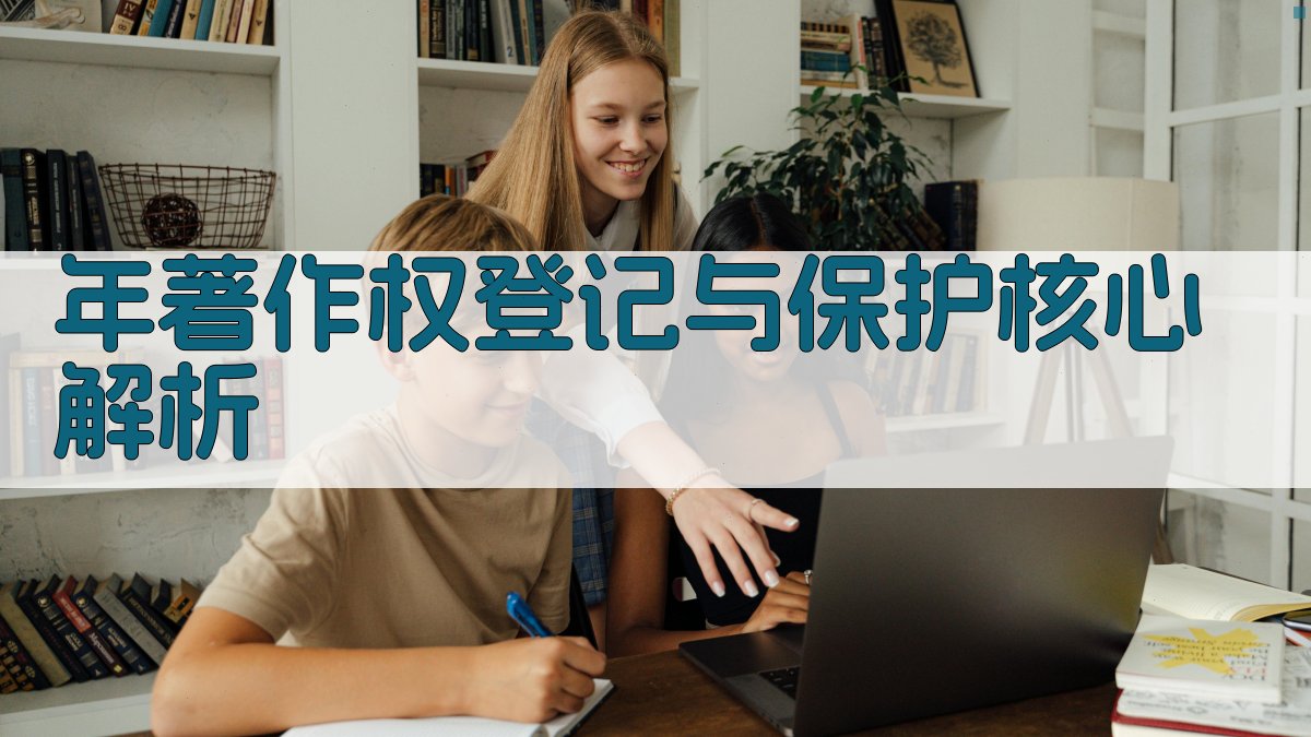 年著作权登记与保护核心解析 图2