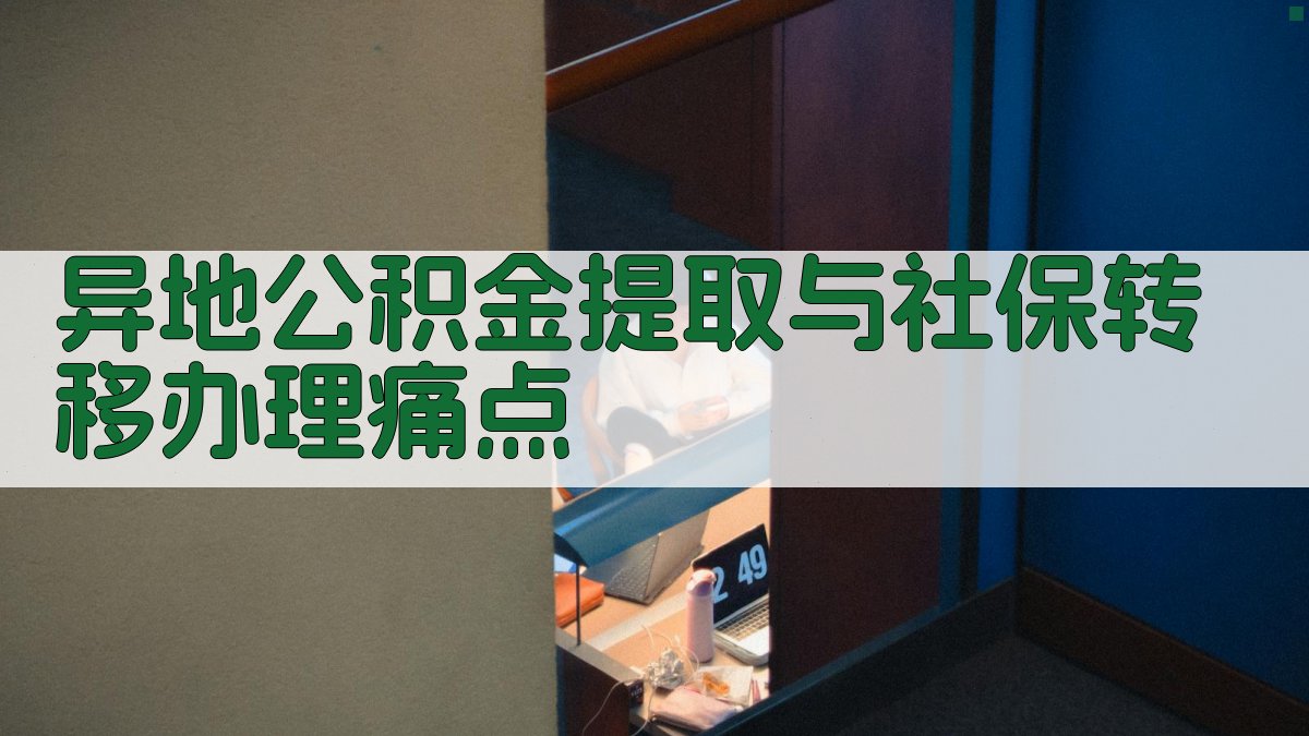异地公积金提取与社保转移办理痛点 图1