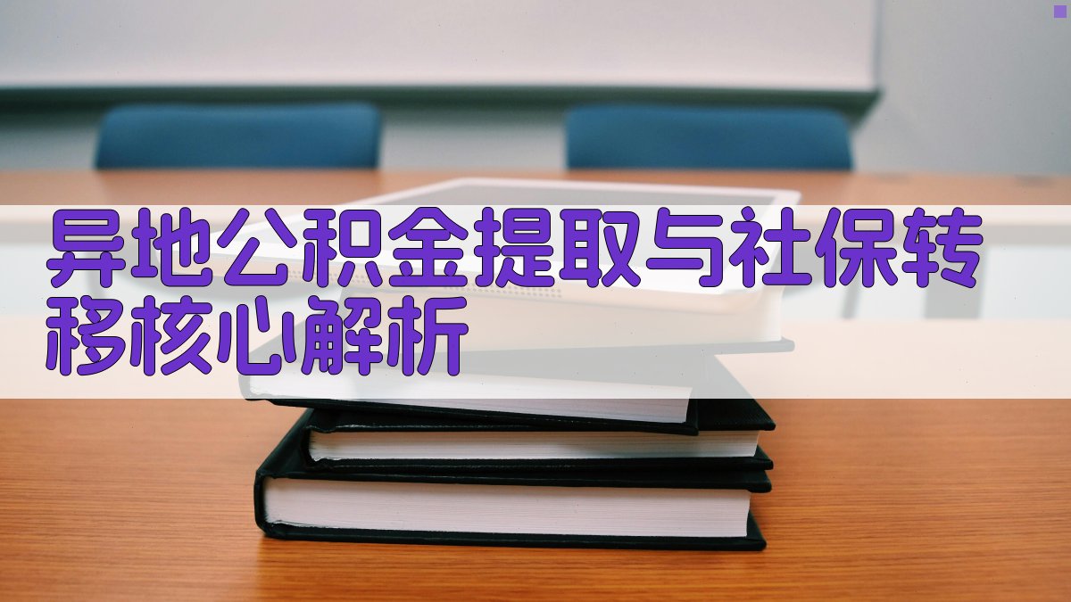 异地公积金提取与社保转移核心解析 图2