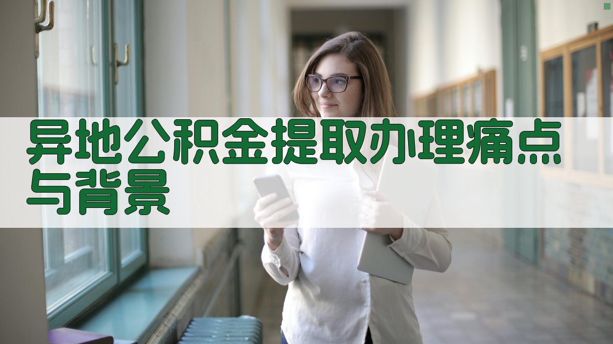 异地公积金提取办理痛点与背景 图1