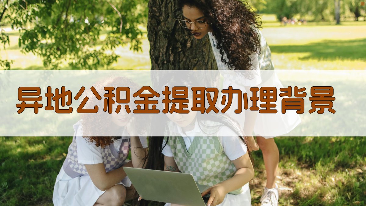 异地公积金提取办理背景 图1