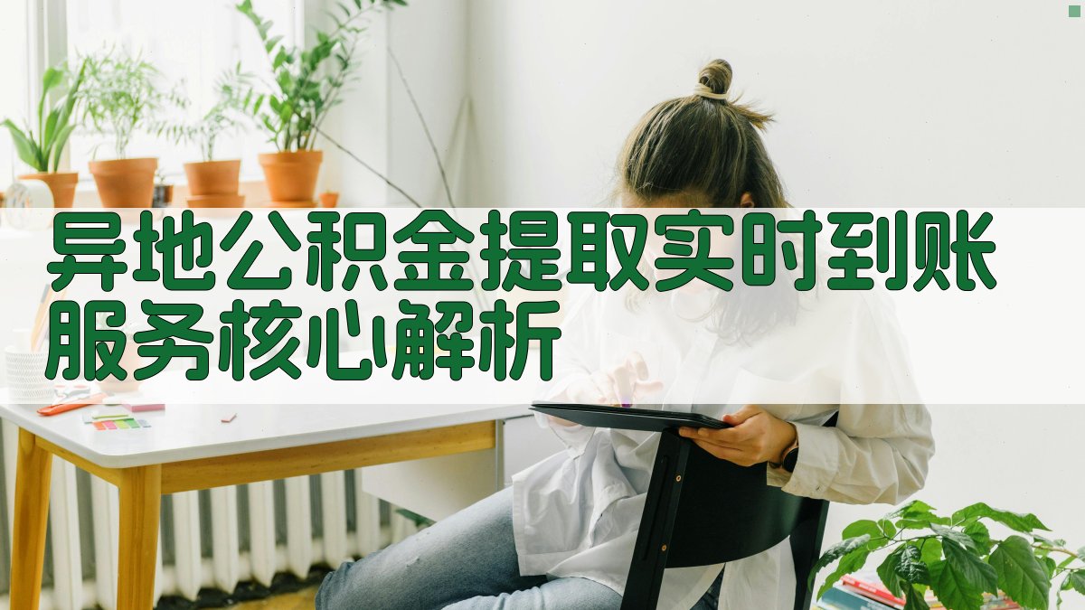 异地公积金提取实时到账服务核心解析 图2