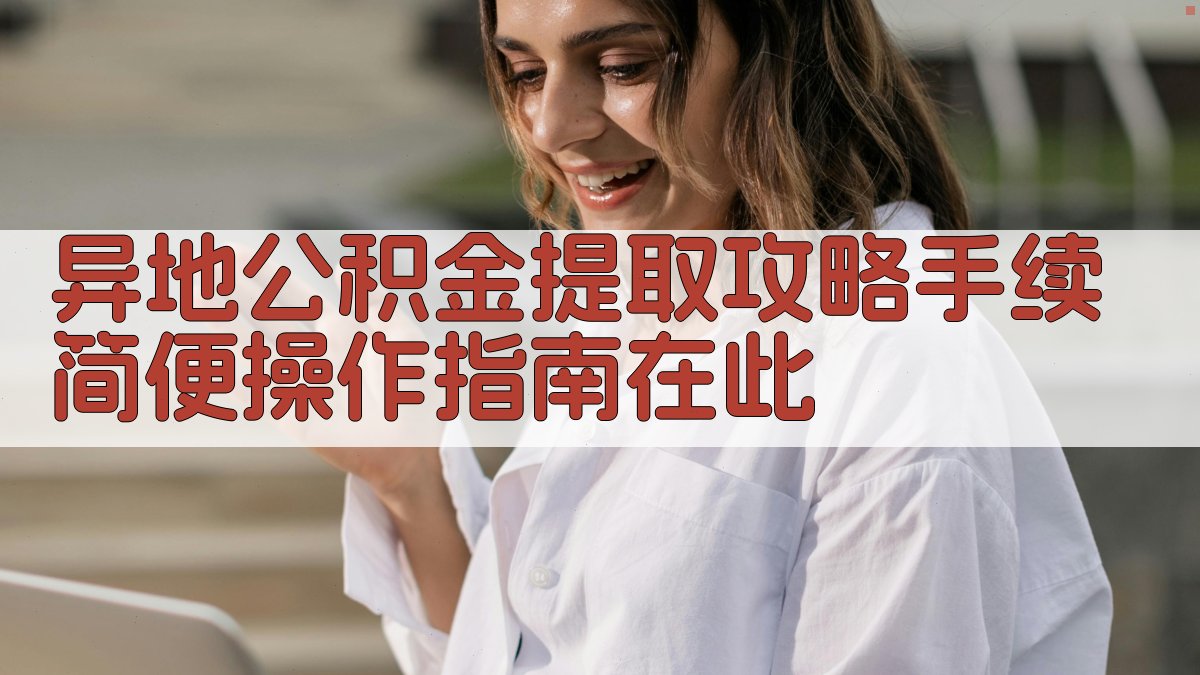 异地公积金提取攻略：手续简便，操作指南在此 图2