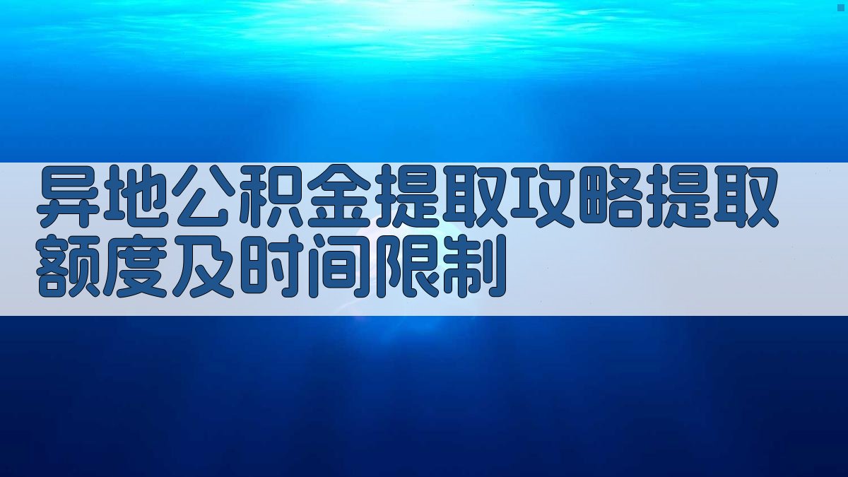 异地公积金提取攻略：提取额度及时间限制 图2