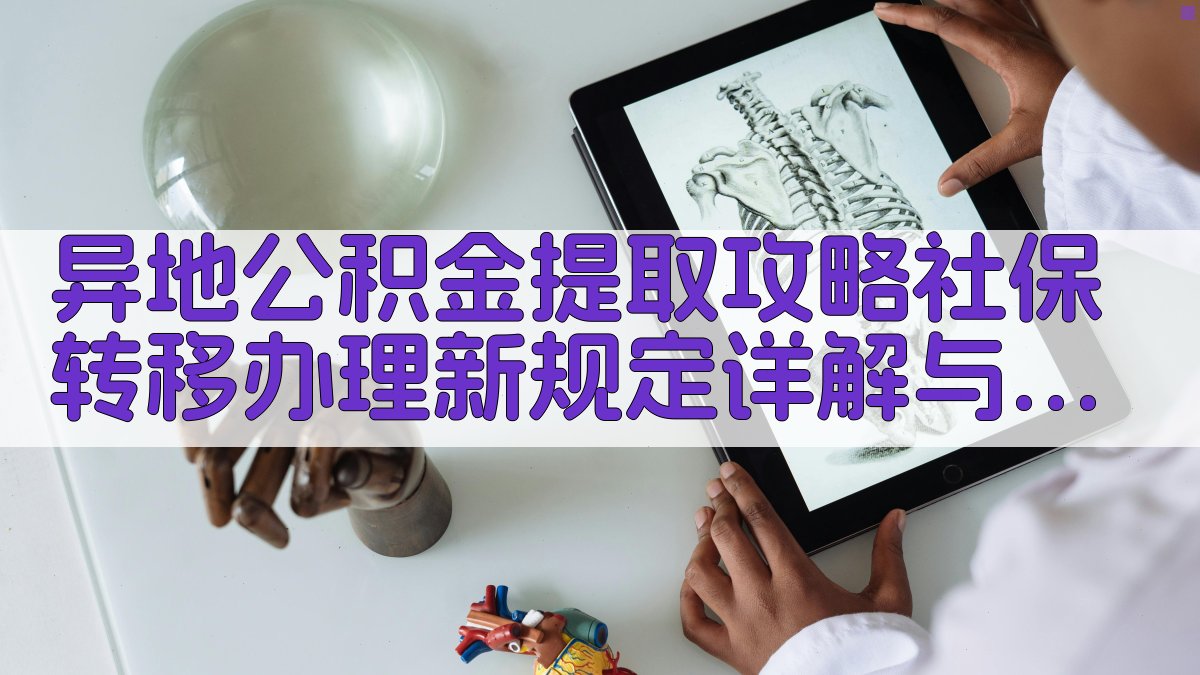 异地公积金提取攻略：社保转移办理新规定详解与实操步骤 图3