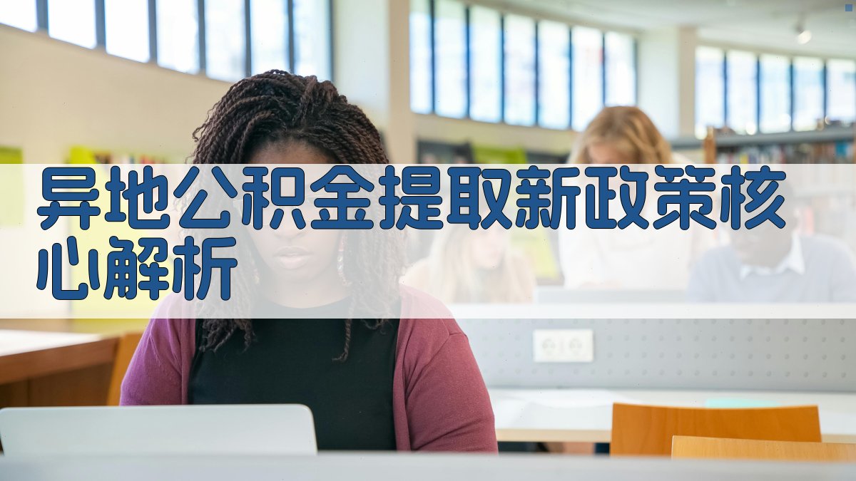 异地公积金提取新政策核心解析 图2