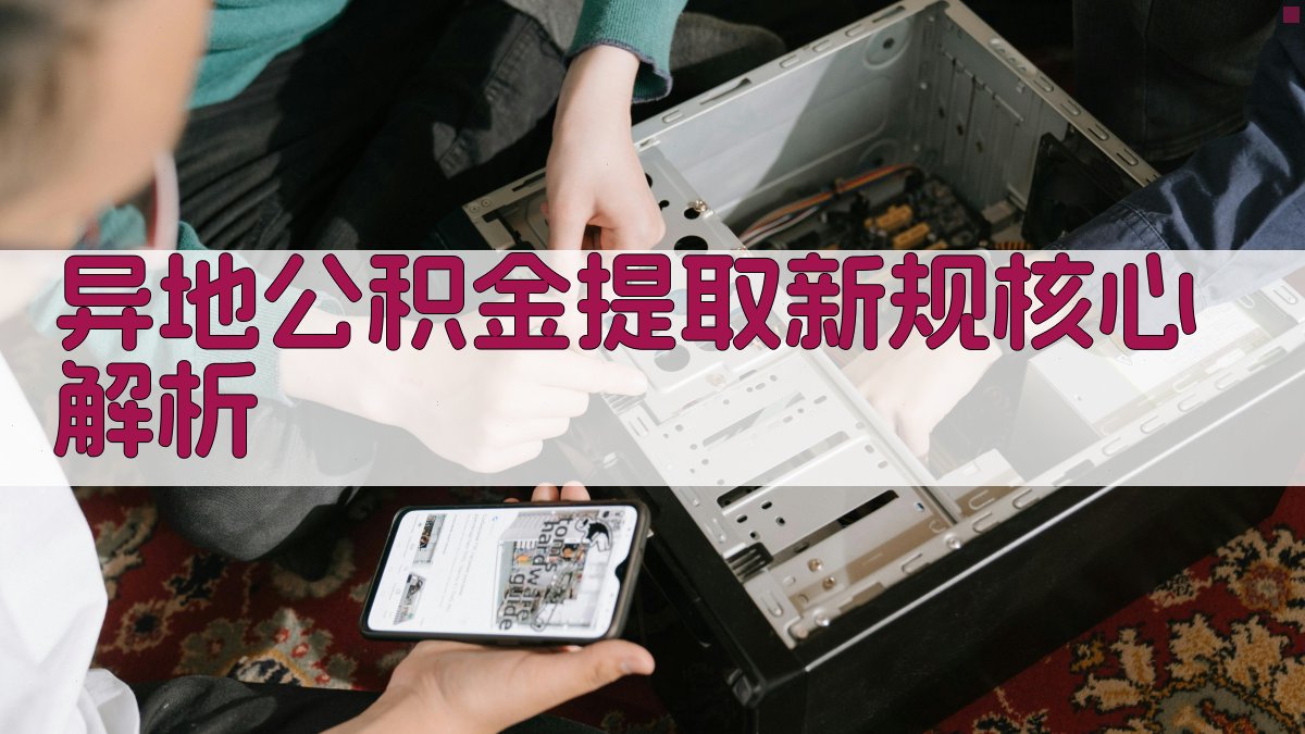 异地公积金提取新规核心解析 图1