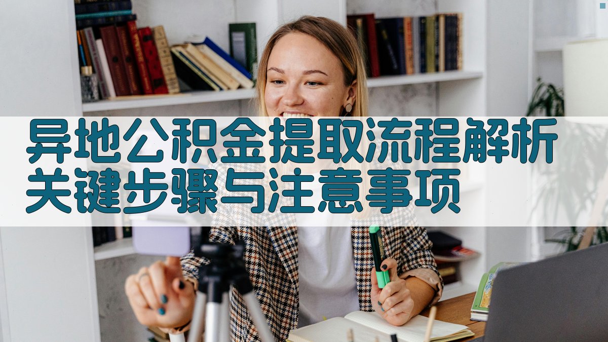 异地公积金提取流程解析：关键步骤与注意事项 图1
