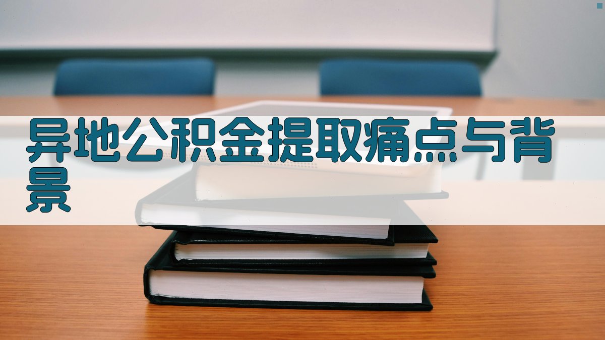 异地公积金提取痛点与背景 图1