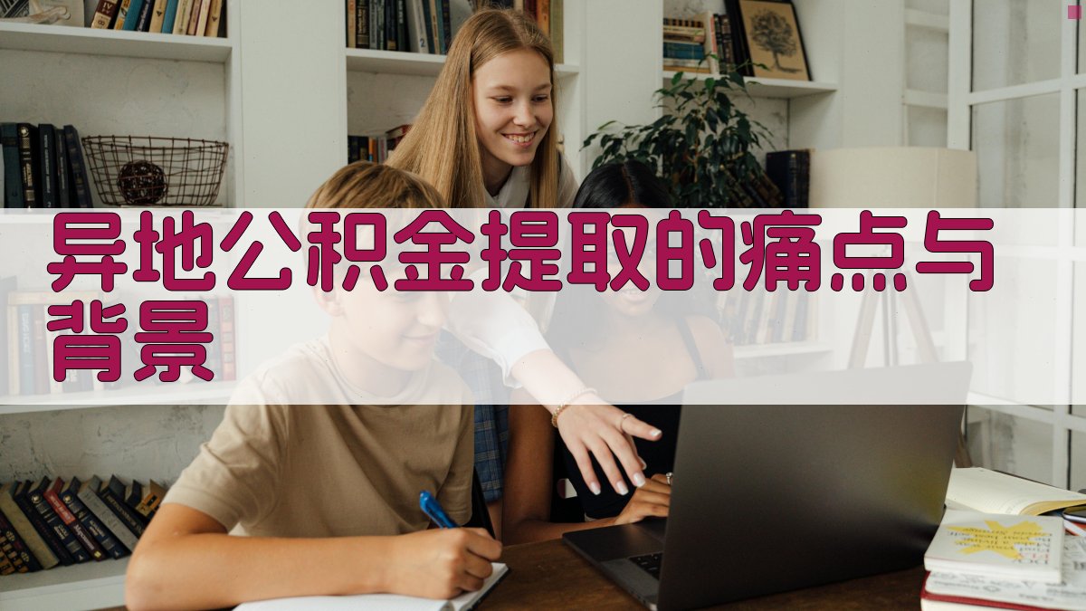 异地公积金提取的痛点与背景 图1