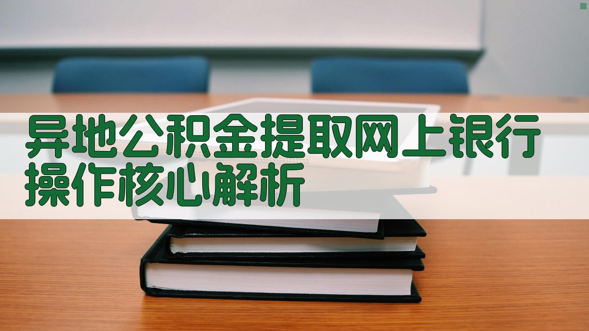 异地公积金提取网上银行操作核心解析 图2