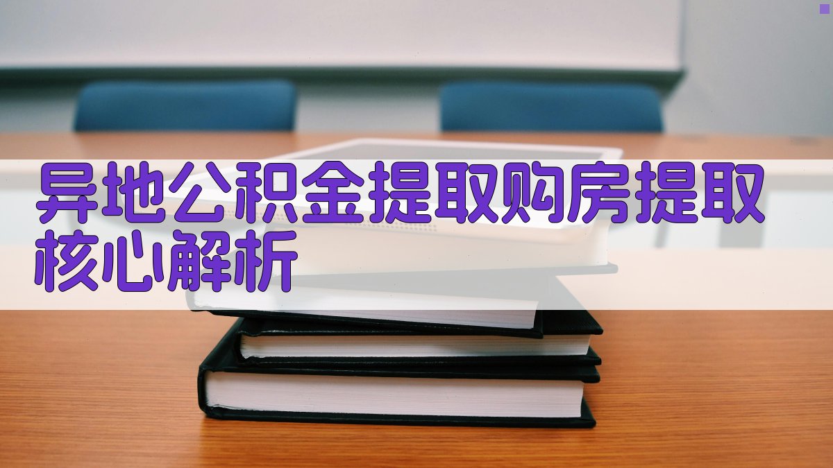 异地公积金提取购房提取核心解析 图1