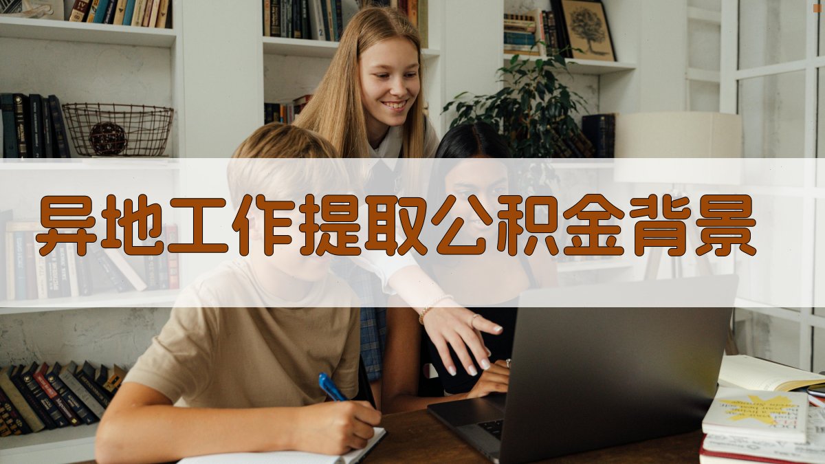 异地工作提取公积金背景 图1