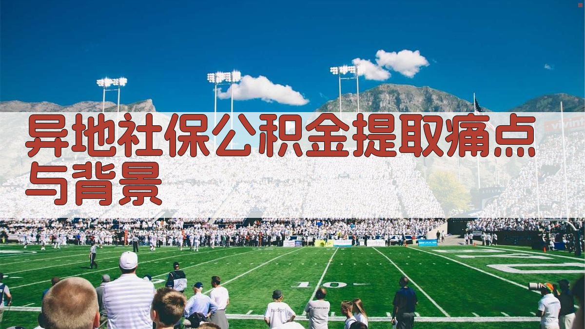 异地社保公积金提取痛点与背景 图1