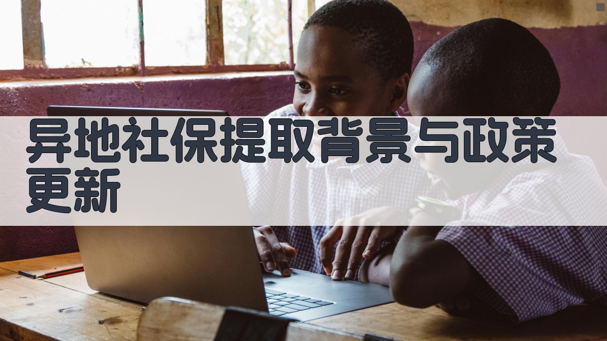 异地社保提取背景与政策更新 图1