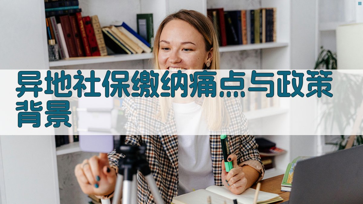 异地社保缴纳痛点与政策背景 图1