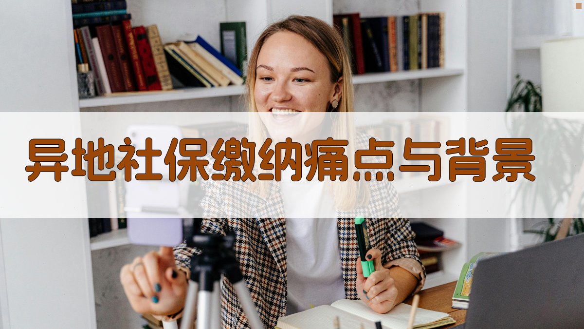 异地社保缴纳痛点与背景 图1