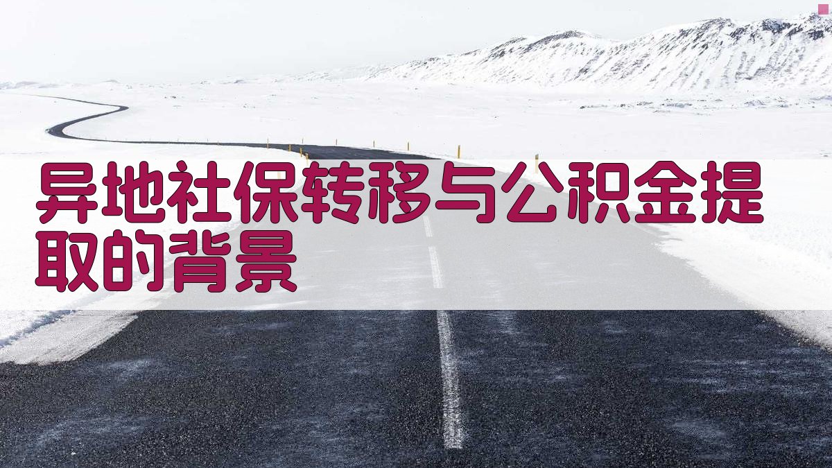异地社保转移与公积金提取的背景 图1