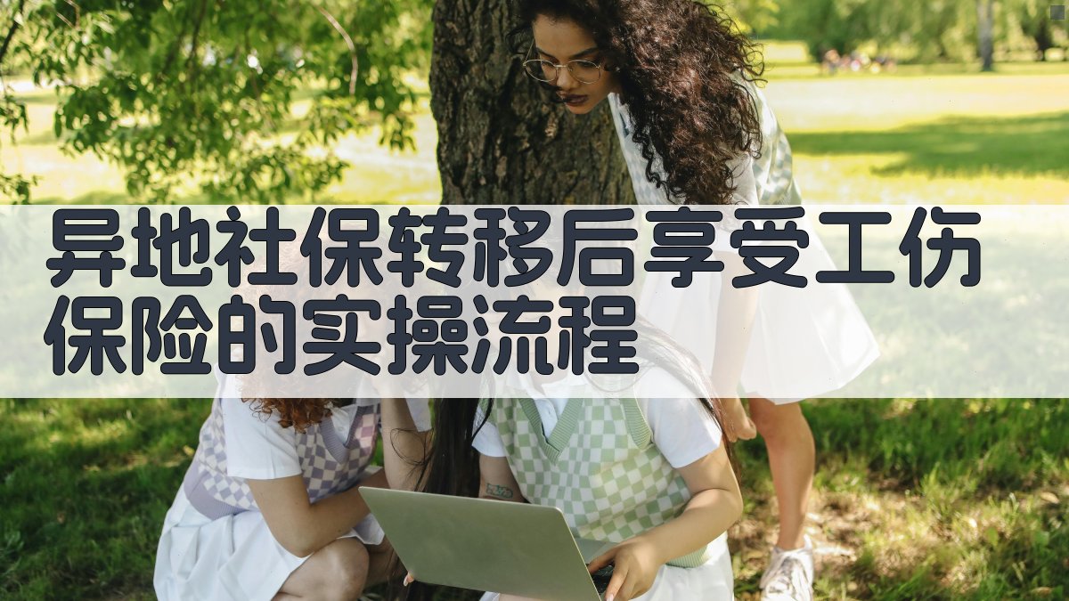 异地社保转移后享受工伤保险的实操流程 图2