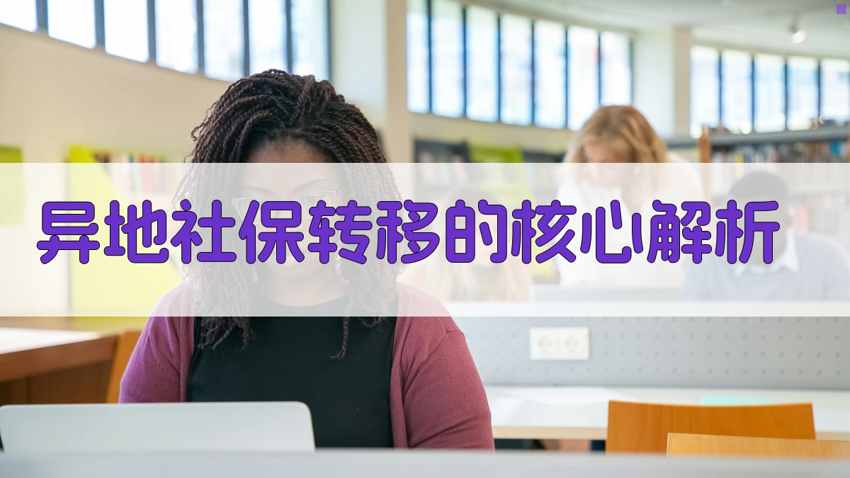 异地社保转移的核心解析 图1