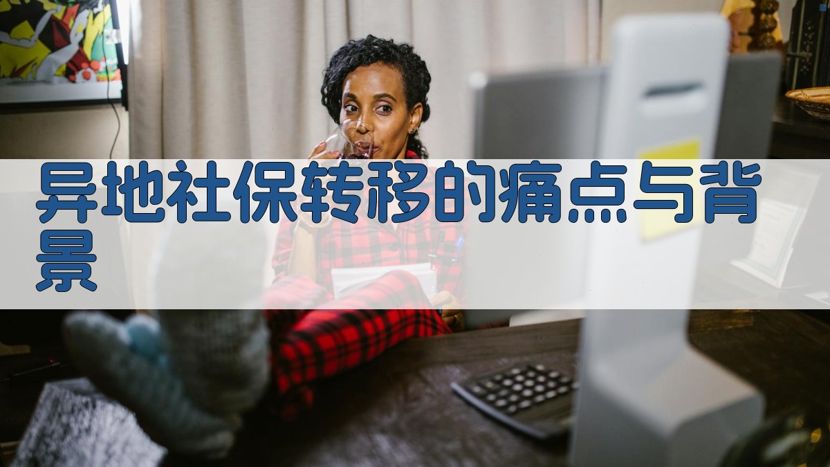 异地社保转移的痛点与背景 图1